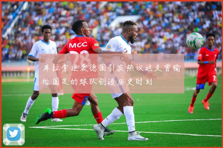 库拉索逆袭德国引发热议这支曾输给国足的球队创造历史时刻