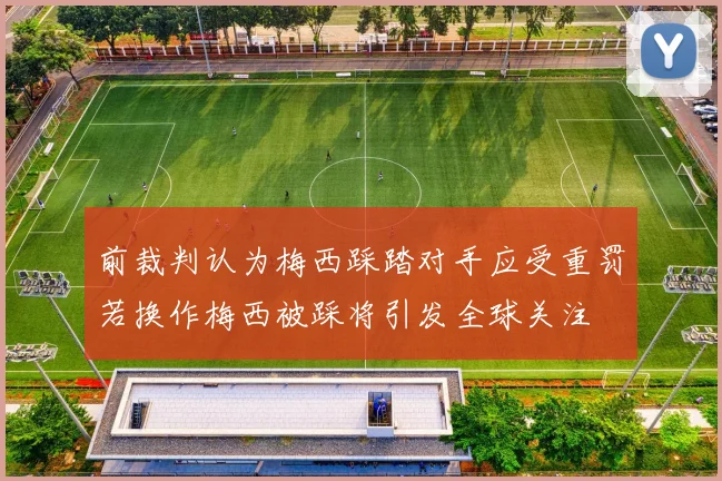 前裁判认为梅西踩踏对手应受重罚若换作梅西被踩将引发全球关注