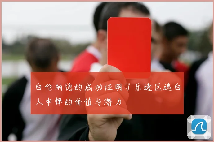 白伦纳德的成功证明了乐透区选白人中锋的价值与潜力