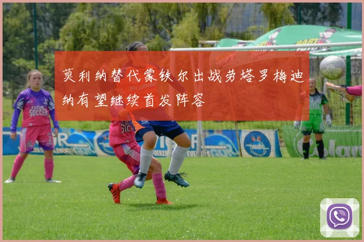 莫利纳替代蒙铁尔出战劳塔罗梅迪纳有望继续首发阵容
