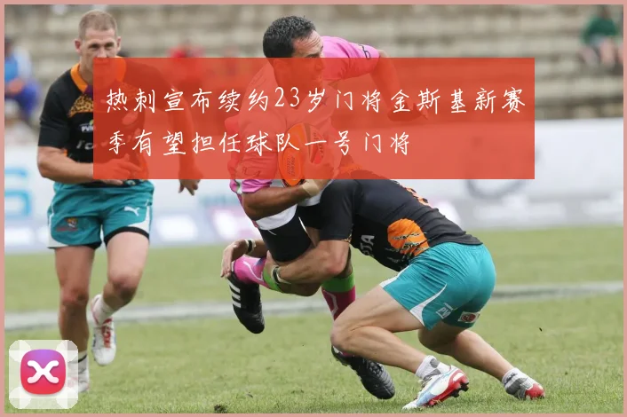 热刺宣布续约23岁门将金斯基新赛季有望担任球队一号门将