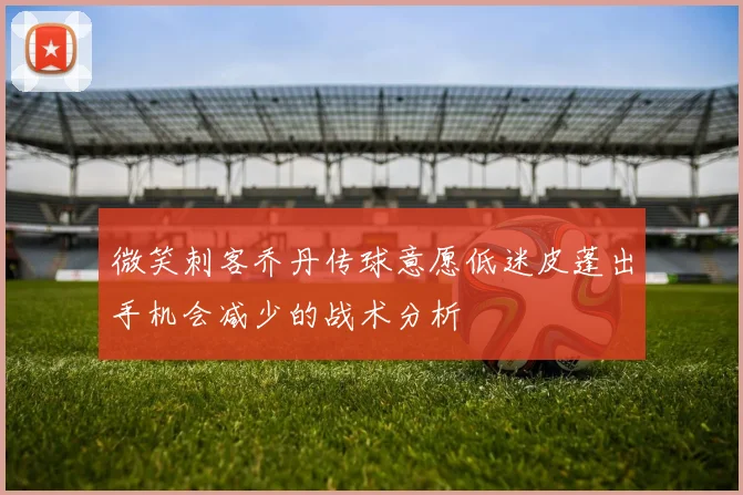 微笑刺客乔丹传球意愿低迷皮蓬出手机会减少的战术分析